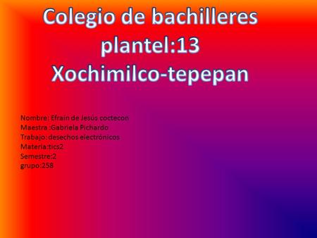 Nombre: Efraín de Jesús coctecon Maestra :Gabriela Pichardo Trabajo: desechos electrónicos Materia:tics2 Semestre:2 grupo:258.