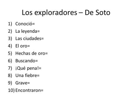 Los exploradores – De Soto 1)Conoció= 2)La leyenda= 3)Las ciudades= 4)El oro= 5)Hechas de oro= 6)Buscando= 7)¡Qué pena!= 8)Una fiebre= 9)Grave= 10)Encontraron=