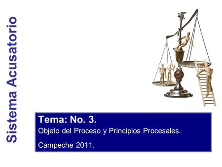 Sistema Acusatorio Tema: No. 3. Objeto del Proceso y Principios Procesales. Campeche 2011.
