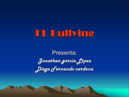 EL Bullying Presenta: Jonathan garcía López Diego Fernando cardona.