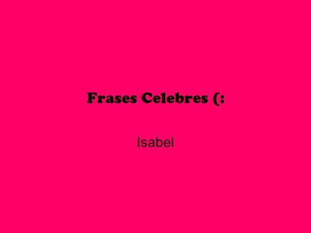 Frases Celebres (: Isabel.