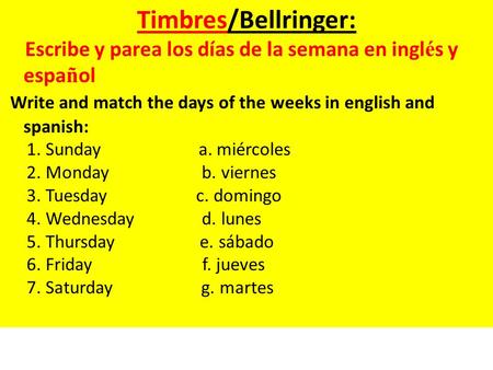 Timbres/Bellringer: Escribe y parea los días de la semana en ingl é s y espa ñ ol Write and match the days of the weeks in english and spanish: 1. Sunday.