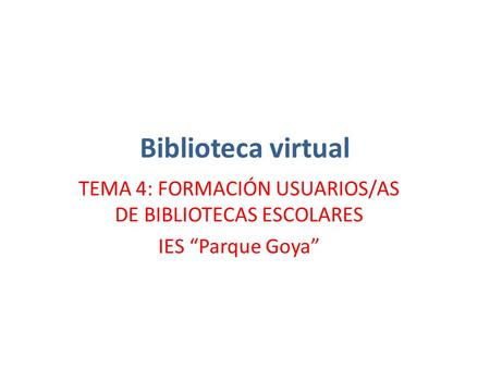 Biblioteca virtual TEMA 4: FORMACIÓN USUARIOS/AS DE BIBLIOTECAS ESCOLARES IES “Parque Goya”