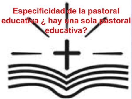 Especificidad de la pastoral educativa ¿ hay una sola pastoral educativa?