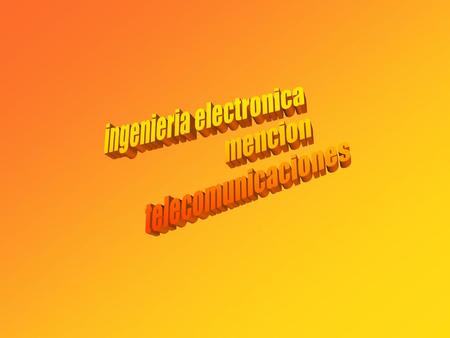 Ingeniería Electrónica Mención Telecomunicaciones Actual mente el desarrollo de un país tiene un componente adicional que es su infraestructura de telecomunicaciones,