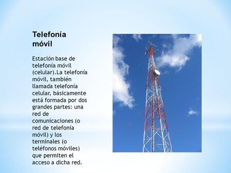 Telefonía móvil Estación base de telefonía móvil (celular).La telefonía móvil, también llamada telefonía celular, básicamente está formada por dos grandes.