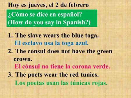 ¿Cómo se dice en español? (How do you say in Spanish?) Hoy es jueves, el 2 de febrero 1. The slave wears the blue toga. 2. The consul does not have the.
