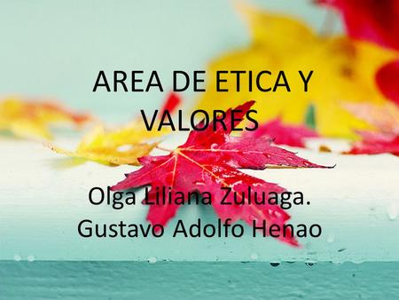 AREA DE ETICA Y VALORES Olga Liliana Zuluaga. Gustavo Adolfo Henao