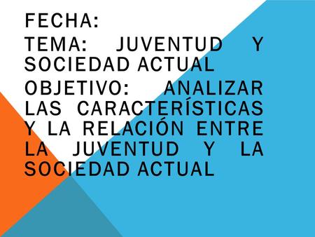 Fecha: Tema: juventud y  sociedad actual