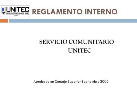REGLAMENTO INTERNO SERVICIO COMUNITARIO UNITEC Aprobado en Consejo Superior Septiembre 2006.