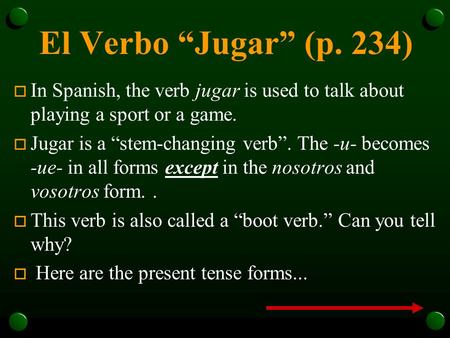 El Verbo “Jugar” (p. 234) o In Spanish, the verb jugar is used to talk about playing a sport or a game. o Jugar is a “stem-changing verb”. The -u- becomes.