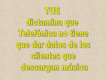 TUE dictamina que Telefónica no tiene que dar datos de los clientes que descargan música. El Tribunal de Justicia de la Unión Europea (TUE) rechazó hoy.