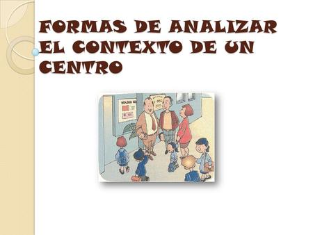 FORMAS DE ANALIZAR EL CONTEXTO DE UN CENTRO. COMPONENTES: Marta López de la Franca Zarza. Rubén Lozano Urtiaga. María Pilar Molina García. Antonio Moreno.
