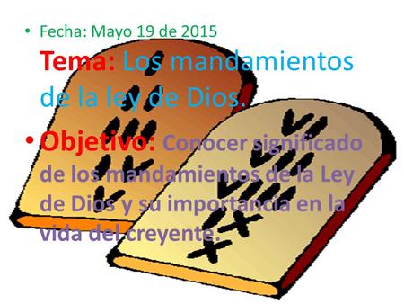 Fecha: Mayo 19 de 2015 Tema: Los mandamientos de la ley de Dios.