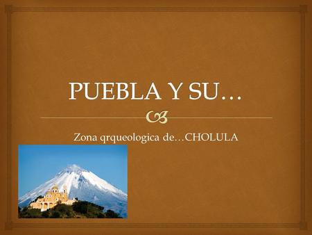Zona qrqueologica de…CHOLULA.   La zona arqueológica de Cholula es un sitio histórico localizado siete kilómetros al oeste de Puebla de Zaragoza, capital.