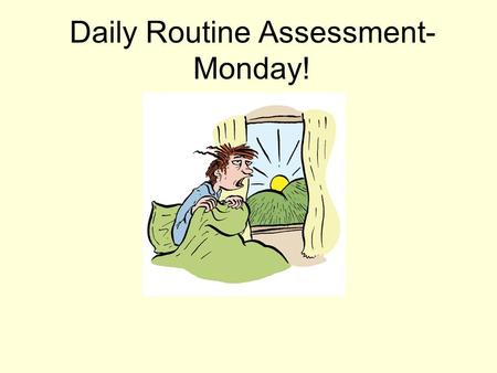 Daily Routine Assessment-Monday!