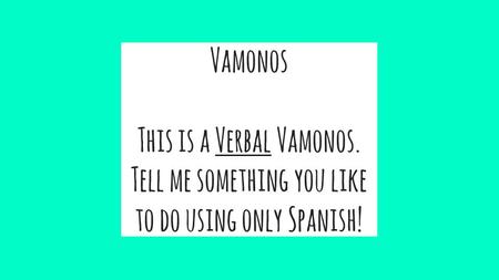 Vamonos This is a Verbal Vamonos. Tell me something you like to do using only Spanish!