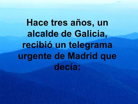 Hace tres años, un alcalde de Galicia, recibió un telegrama urgente de Madrid que decía: