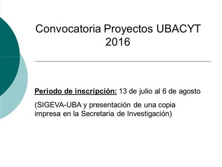 Convocatoria Proyectos UBACYT 2016 Periodo de inscripción: 13 de julio al 6 de agosto (SIGEVA-UBA y presentación de una copia impresa en la Secretaria.