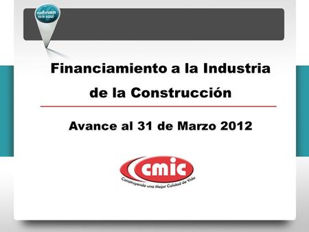 Financiamiento a la Industria de la Construcción Avance al 31 de Marzo 2012.