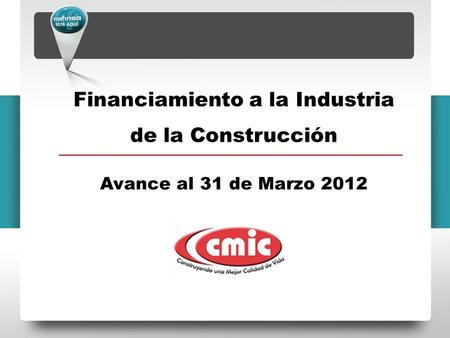 Financiamiento a la Industria de la Construcción Avance al 31 de Marzo 2012.