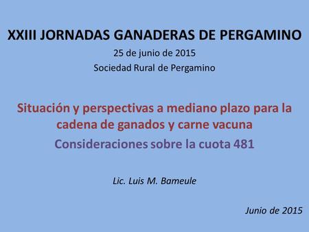 XXIII JORNADAS GANADERAS DE PERGAMINO 25 de junio de 2015 Sociedad Rural de Pergamino Situación y perspectivas a mediano plazo para la cadena de ganados.