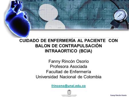 CUIDADO DE ENFERMERÍA AL PACIENTE CON BALON DE CONTRAPULSACIÓN INTRAAORTICO (BCIA) Fanny Rincón Osorio Profesora Asociada Facultad de Enfermería Universidad.