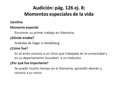 Audición: pág. 126 ej. 8: Momentos especiales de la vida Carolina: Momento especial: Encontrar su primer trabajo en Alemania. ¿Dónde estaba? Acababa de.