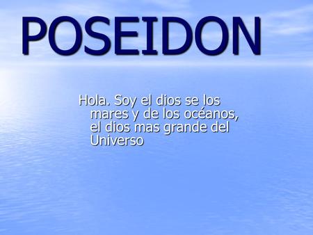 POSEIDON Hola. Soy el dios se los mares y de los océanos, el dios mas grande del Universo.