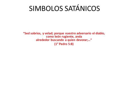 SIMBOLOS SATÁNICOS “Sed sobrios, y velad; porque vuestro adversario el diablo, como león rugiente, anda alrededor buscando a quien devorar;…” (1° Pedro.