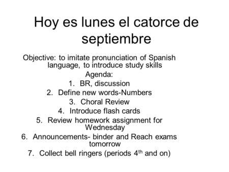 Hoy es lunes el catorce de septiembre Objective: to imitate pronunciation of Spanish language, to introduce study skills Agenda: 1.BR, discussion 2.Define.