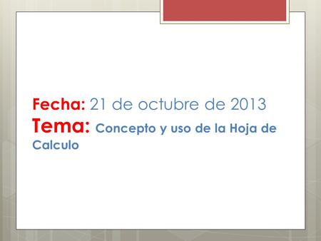 Fecha: 21 de octubre de 2013 Tema: Concepto y uso de la Hoja de Calculo.