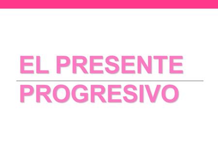 EL PRESENTE PROGRESIVO. Presente Progresivo The present progressive, is used to express what is happening RIGHT NOW, at the moment we are talking. pasado.