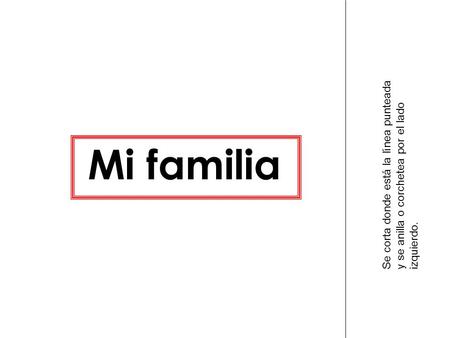 Mi familia Se corta donde está la línea punteada y se anilla o corchetea por el lado izquierdo.