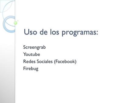 Uso de los programas: Screengrab Youtube Redes Sociales (Facebook) Firebug.