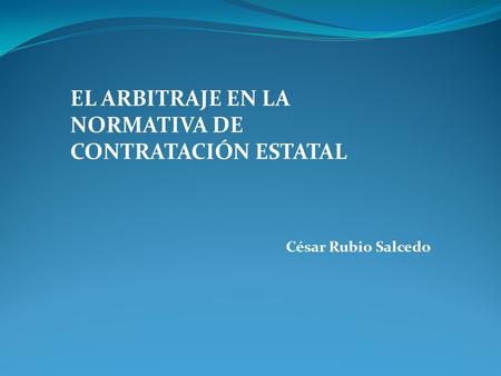 EL ARBITRAJE EN LA NORMATIVA DE CONTRATACIÓN ESTATAL César Rubio Salcedo.