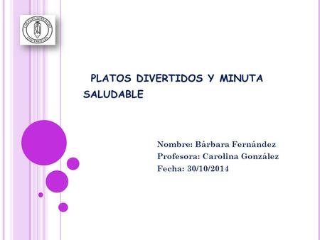 PLATOS DIVERTIDOS Y MINUTA SALUDABLE Nombre: Bárbara Fernández Profesora: Carolina González Fecha: 30/10/2014.