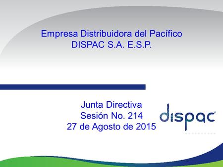 Empresa Distribuidora del Pacífico DISPAC S.A. E.S.P. Junta Directiva Sesión No. 214 27 de Agosto de 2015.