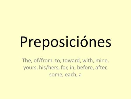 Preposiciónes The, of/from, to, toward, with, mine, yours, his/hers, for, in, before, after, some, each, a.