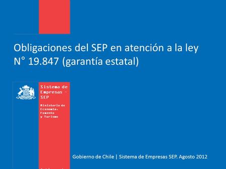 Sistema de Empresas – SEP Ministerio de Economía, Fomento y Turismo Gobierno de Chile Gobierno de Chile | Sistema de Empresas SEP. Agosto 2012 Obligaciones.