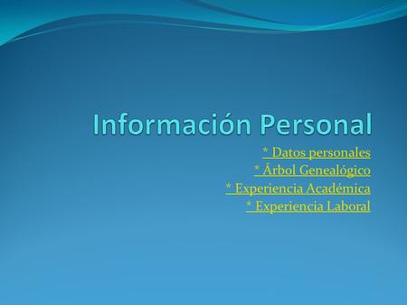 * Datos personales * Árbol Genealógico * Experiencia Académica * Experiencia Laboral.