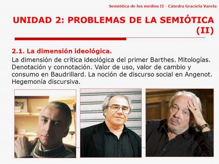 1 Semiótica de los medios II - Cátedra Graciela Varela UNIDAD 2: PROBLEMAS DE LA SEMIÓTICA (II) 2.1. La dimensión ideológica. La dimensión de crítica ideológica.
