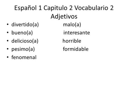 Español 1 Capitulo 2 Vocabulario 2 Adjetivos divertido(a) malo(a) bueno(a) interesante delicioso(a) horrible pesimo(a) formidable fenomenal.