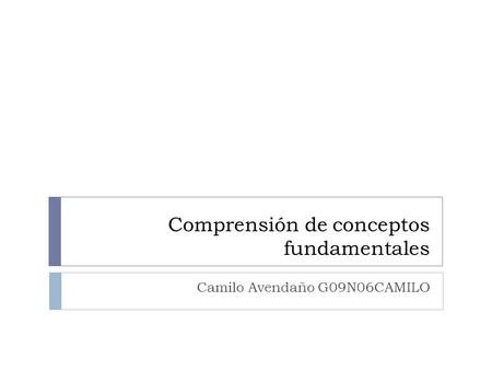 Comprensión de conceptos fundamentales Camilo Avendaño G09N06CAMILO.