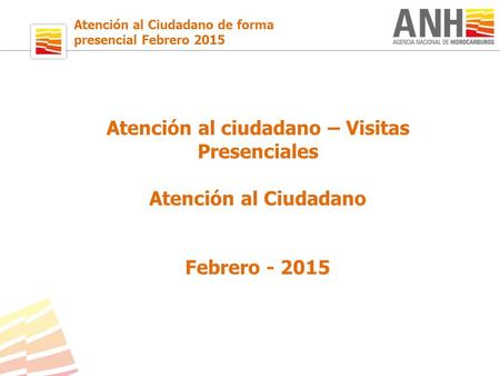Atención al Ciudadano de forma presencial Febrero 2015 Atención al ciudadano – Visitas Presenciales Atención al Ciudadano Febrero - 2015.