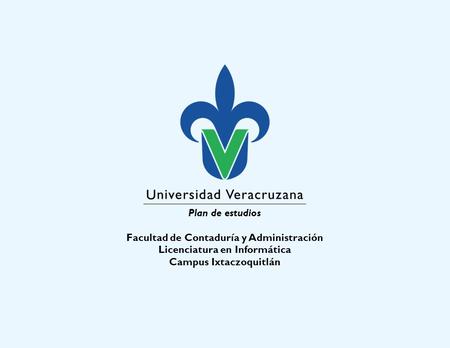 Plan de estudios Facultad de Contaduría y Administración Licenciatura en Informática Campus Ixtaczoquitlán.