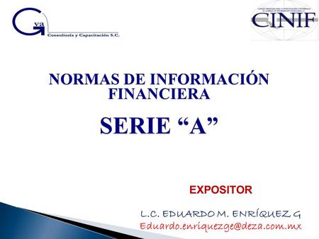 NORMAS DE INFORMACIÓN FINANCIERA SERIE “A” EXPOSITOR L.C. EDUARDO M. ENRÍQUEZ G
