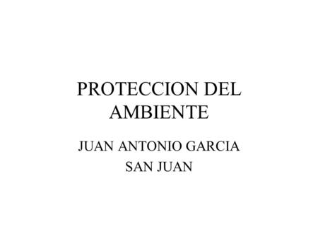 PROTECCION DEL AMBIENTE JUAN ANTONIO GARCIA SAN JUAN.