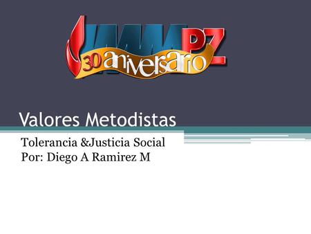 Valores Metodistas Tolerancia &Justicia Social Por: Diego A Ramirez M.