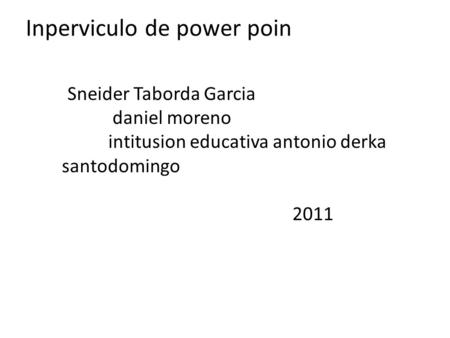 Inperviculo de power poin Sneider Taborda Garcia daniel moreno intitusion educativa antonio derka santodomingo 2011.